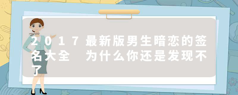 2017最新版男生暗恋的签名大全 为什么你还是发现不了