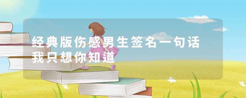 经典版伤感男生签名一句话 我只想你知道