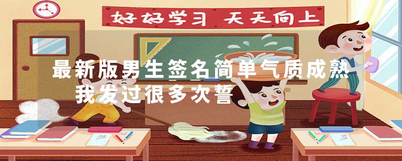 最新版男生签名简单气质成熟 我发过很多次誓
