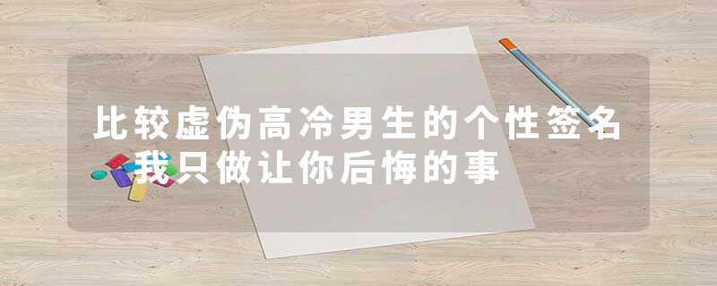比较虚伪高冷男生的个性签名 我只做让你后悔的事