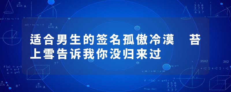 适合男生的签名孤傲冷漠 苔上雪告诉我你没归来过