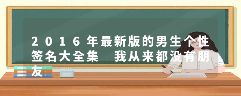 2016年最新版的男生个性签名大全集 我从来都没有朋友