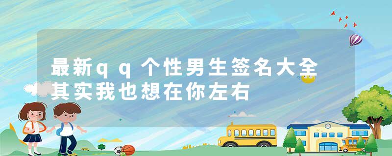 最新qq个性男生签名大全 其实我也想在你左右