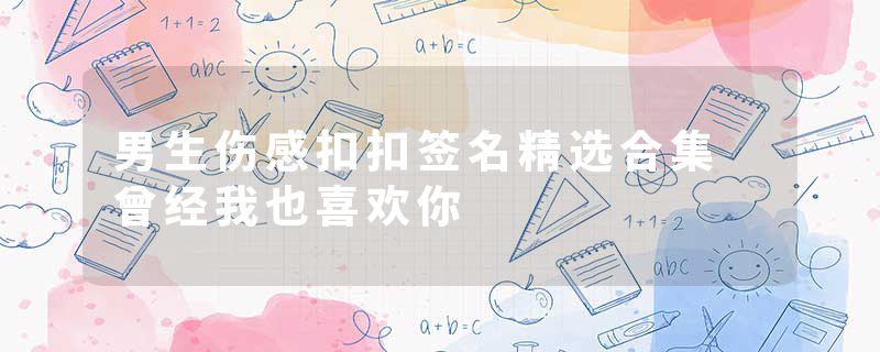 男生伤感扣扣签名精选合集 曾经我也喜欢你