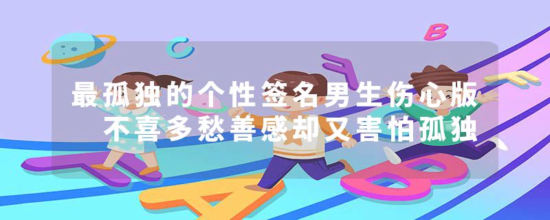 最孤独的个性签名男生伤心版 不喜多愁善感却又害怕孤独