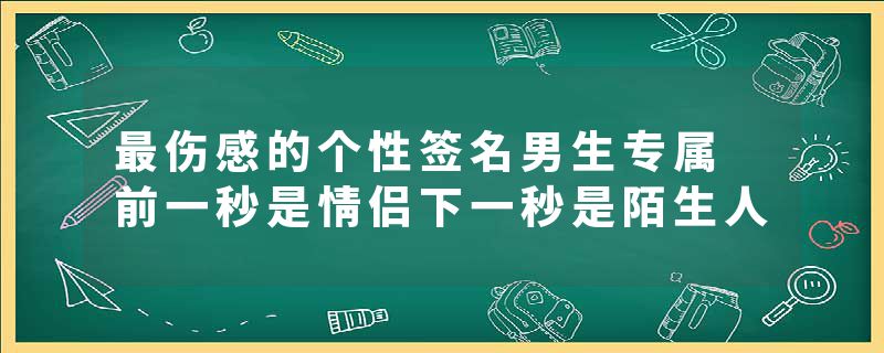 最伤感的个性签名男生专属 前一秒是情侣下一秒是陌生人