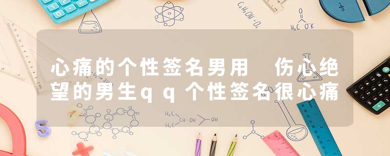 心痛的个性签名男用 伤心绝望的男生qq个性签名很心痛