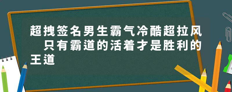超拽签名男生霸气冷酷超拉风 只有霸道的活着才是胜利的王道