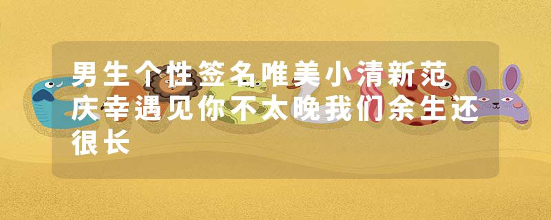 男生个性签名唯美小清新范 庆幸遇见你不太晚我们余生还很长