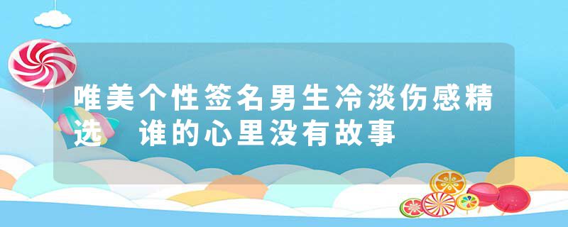 唯美个性签名男生冷淡伤感精选 谁的心里没有故事