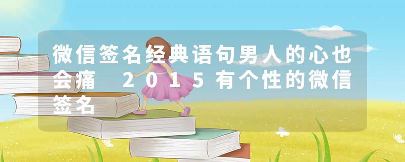 微信签名经典语句男人的心也会痛 2015有个性的微信签名