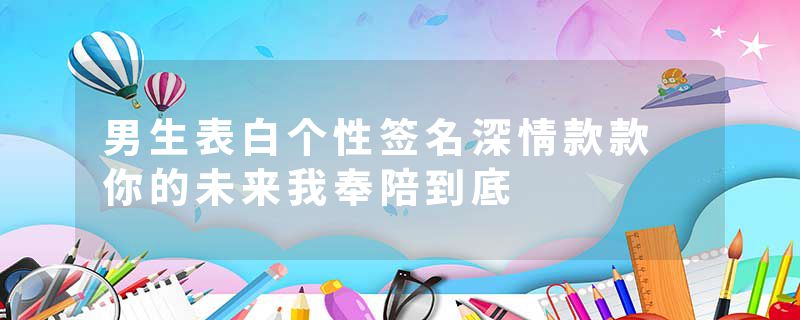 男生表白个性签名深情款款 你的未来我奉陪到底