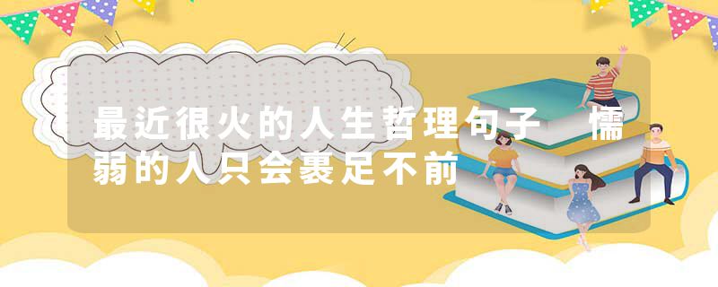 最近很火的人生哲理句子 懦弱的人只会裹足不前