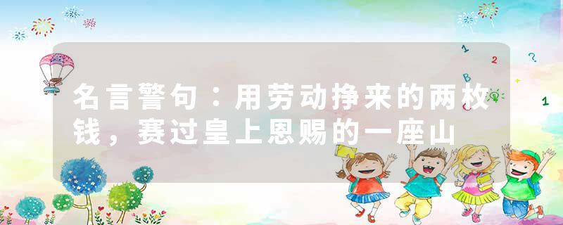 名言警句：用劳动挣来的两枚钱，赛过皇上恩赐的一座山