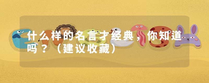 什么样的名言才经典，你知道吗？（建议收藏）