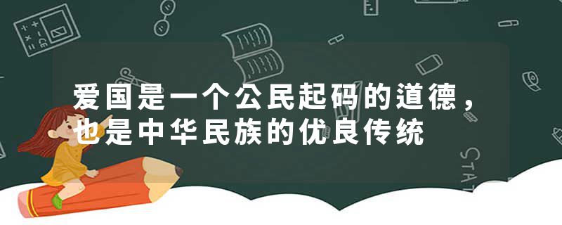 爱国是一个公民起码的道德，也是中华民族的优良传统