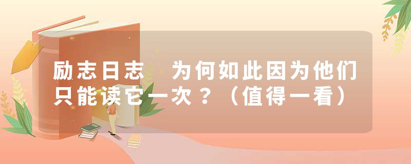 励志日志 为何如此因为他们只能读它一次？（值得一看）