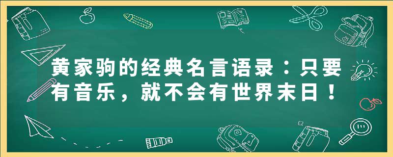 黄家驹的经典名言语录：只要有音乐，就不会有世界末日！