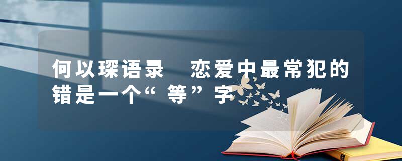 何以琛语录 恋爱中最常犯的错是一个“等”字