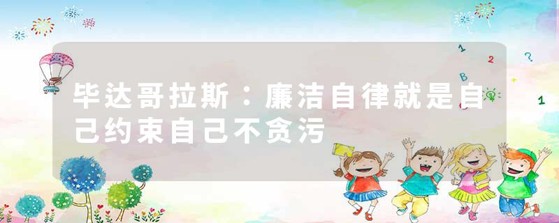 毕达哥拉斯：廉洁自律就是自己约束自己不贪污