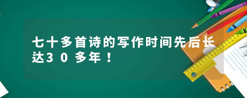 七十多首诗的写作时间先后长达30多年！