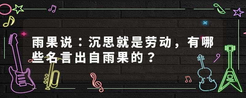 雨果说：沉思就是劳动，有哪些名言出自雨果的？