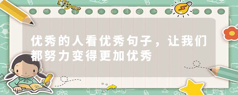 优秀的人看优秀句子，让我们都努力变得更加优秀