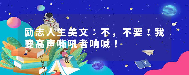 励志人生美文：不，不要！我要高声嘶吼者呐喊！