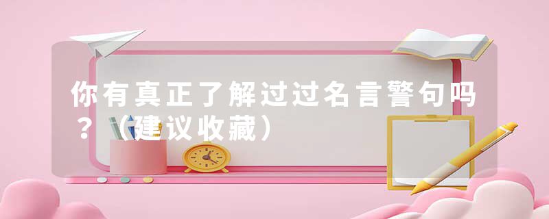 你有真正了解过过名言警句吗？（建议收藏）