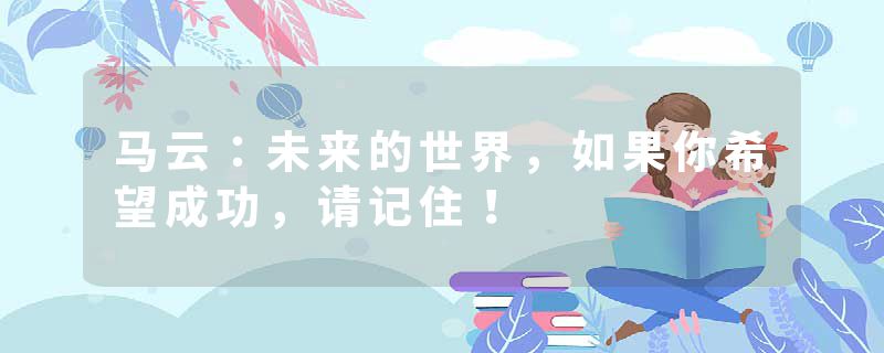 马云：未来的世界，如果你希望成功，请记住！
