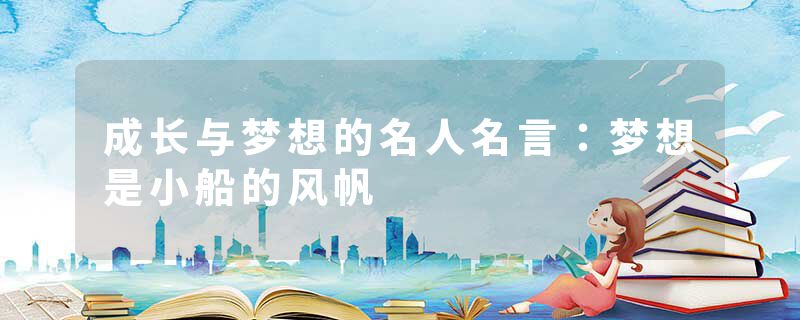 成长与梦想的名人名言：梦想是小船的风帆