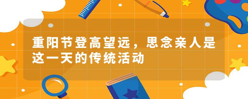 重阳节登高望远，思念亲人是这一天的传统活动
