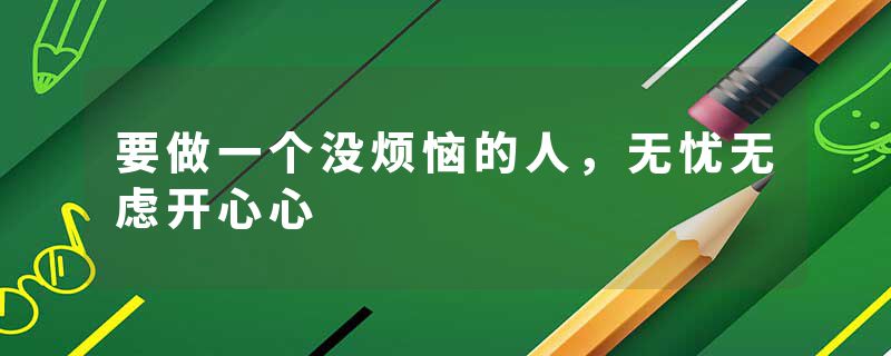 要做一个没烦恼的人，无忧无虑开心心