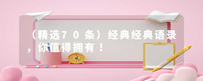 （精选70条）经典经典语录，你值得拥有！