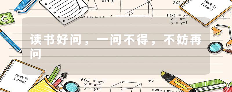 读书好问，一问不得，不妨再问
