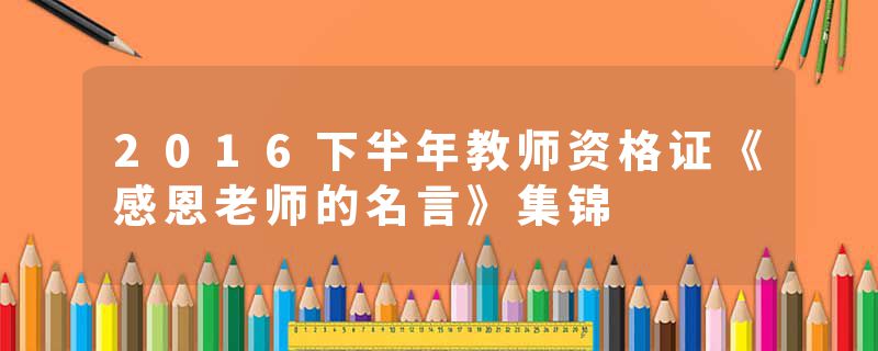 2016下半年教师资格证《感恩老师的名言》集锦