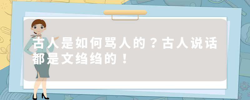 古人是如何骂人的？古人说话都是文绉绉的！