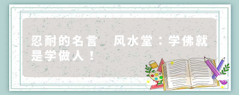 忍耐的名言 风水堂：学佛就是学做人！