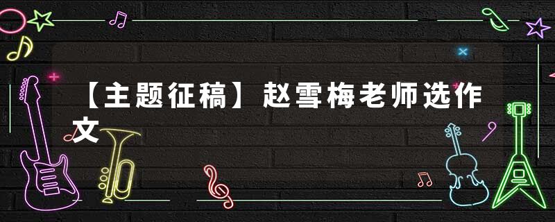 【主题征稿】赵雪梅老师选作文