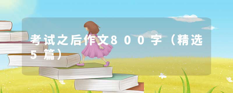 考试之后作文800字（精选5篇）