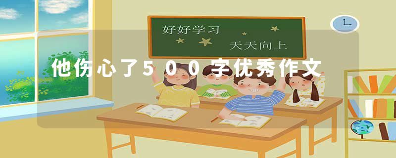 他伤心了500字优秀作文