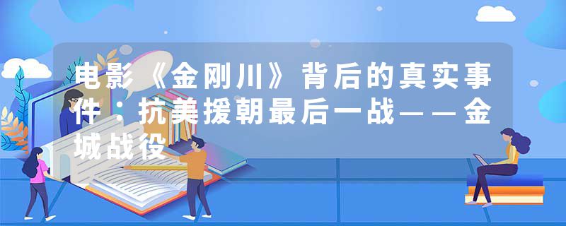 电影《金刚川》背后的真实事件：抗美援朝最后一战——金城战役