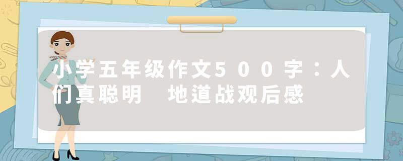 小学五年级作文500字：人们真聪明 地道战观后感