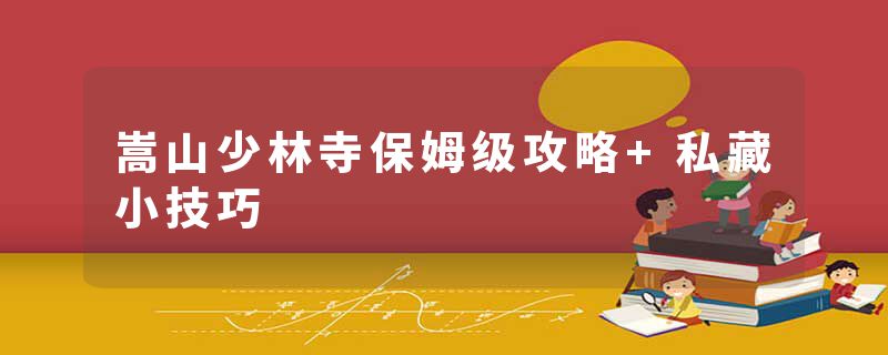 嵩山少林寺保姆级攻略+私藏小技巧