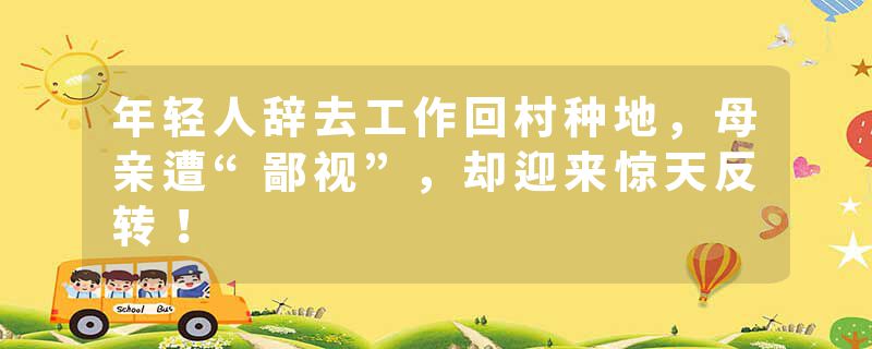 年轻人辞去工作回村种地，母亲遭“鄙视”，却迎来惊天反转！