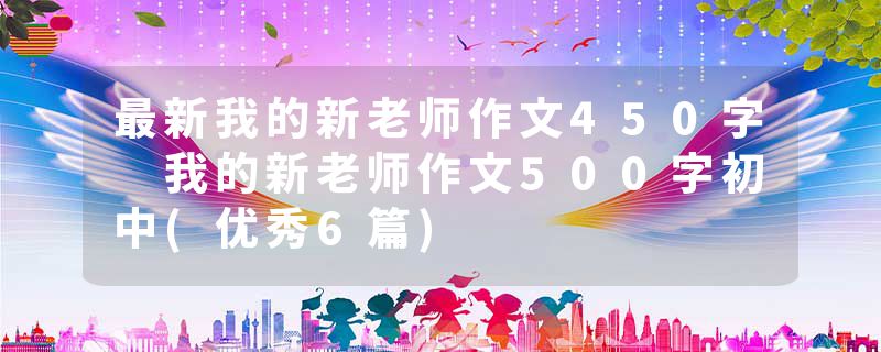 最新我的新老师作文450字 我的新老师作文500字初中(优秀6篇)
