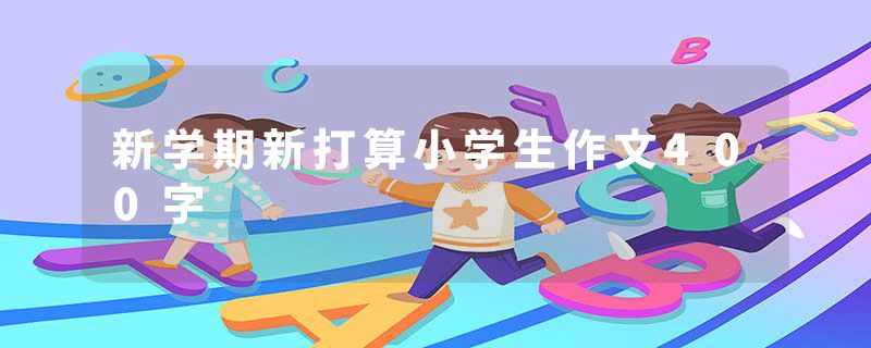 新学期新打算小学生作文400字