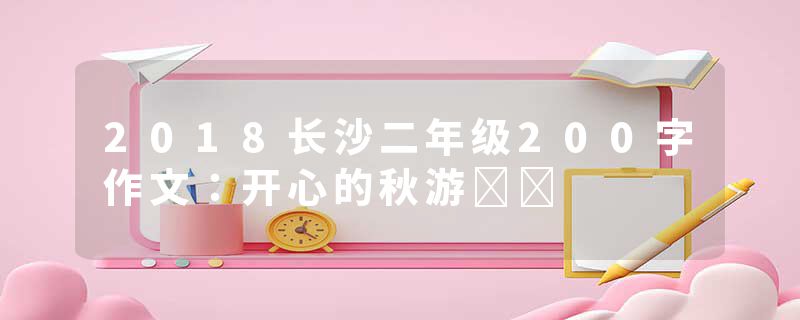 2018长沙二年级200字作文：开心的秋游​​