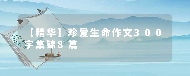 【精华】珍爱生命作文300字集锦8篇