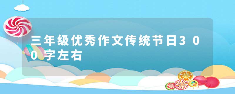 三年级优秀作文传统节日300字左右